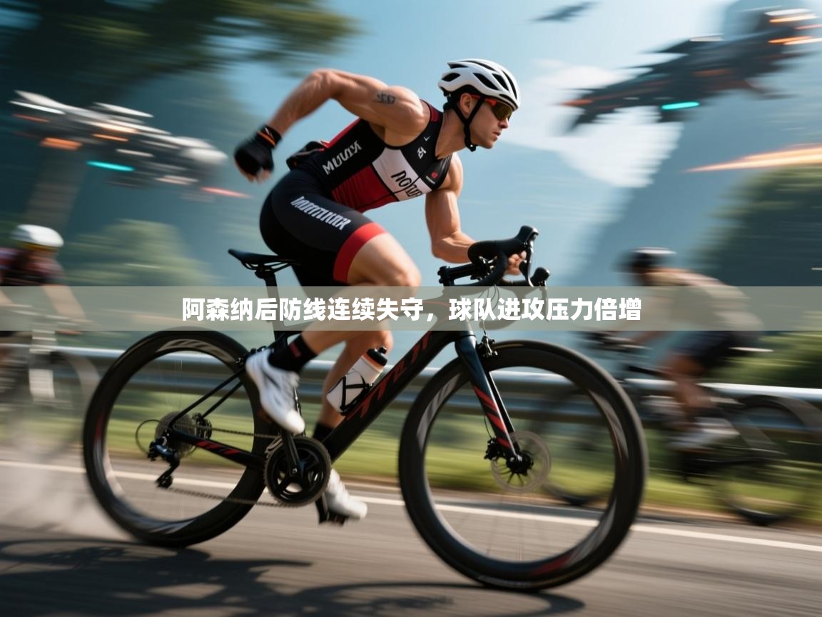 阿森纳后防线连续失守，球队进攻压力倍增  第2张