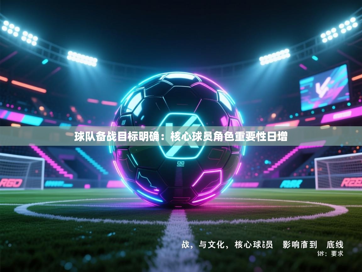 球队备战目标明确:核心球员角色重要性日增 第2张